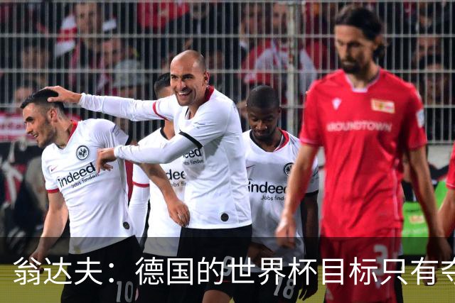 翁达夫：德国的世界杯目标只有夺冠 穆勒的批评和建议我都接受